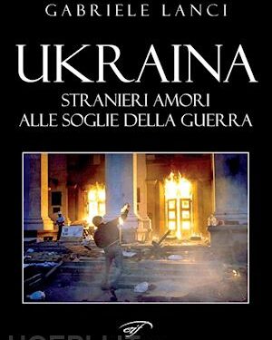 “Ukraina” di Gabriele Lanci, un libro per conoscere una terra martoriata dalla guerra e per appassionarsi a una storia d’amore. Il Foglio Letterario Edizioni